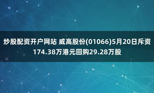 炒股配资开户网站 威高股份(01066)5月20日斥资174.38万港元回购29.28万股