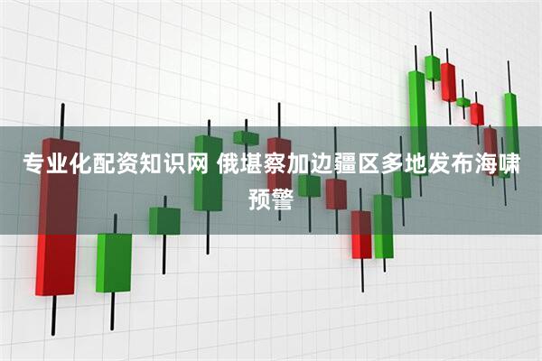 专业化配资知识网 俄堪察加边疆区多地发布海啸预警