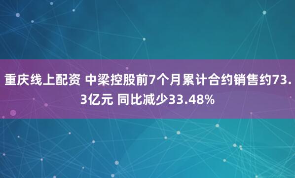 重庆线上配资 中梁控股前7个月累计合约销售约73.3亿元 同比减少33.48%