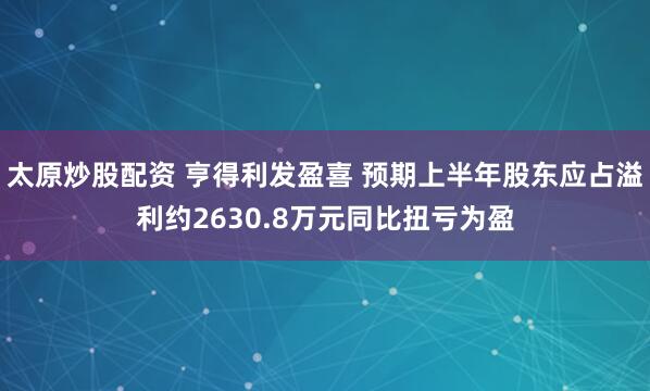 太原炒股配资 亨得利发盈喜 预期上半年股东应占溢利约2630.8万元同比扭亏为盈