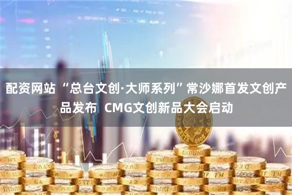 配资网站 “总台文创·大师系列”常沙娜首发文创产品发布  CMG文创新品大会启动