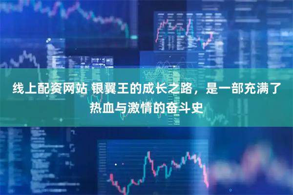 线上配资网站 银翼王的成长之路，是一部充满了热血与激情的奋斗史