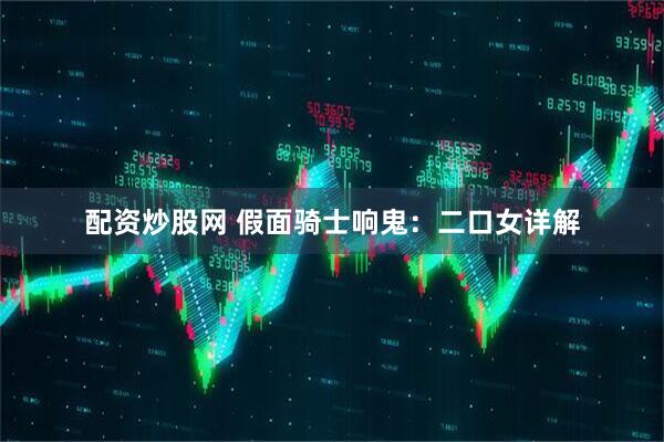 配资炒股网 假面骑士响鬼：二口女详解