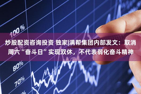 炒股配资咨询投资 独家|满帮集团内部发文：取消周六“奋斗日”实现双休，不代表弱化奋斗精神