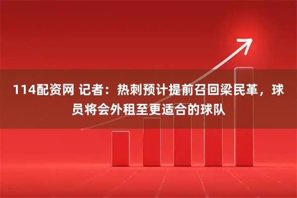 114配资网 记者：热刺预计提前召回梁民革，球员将会外租至更适合的球队